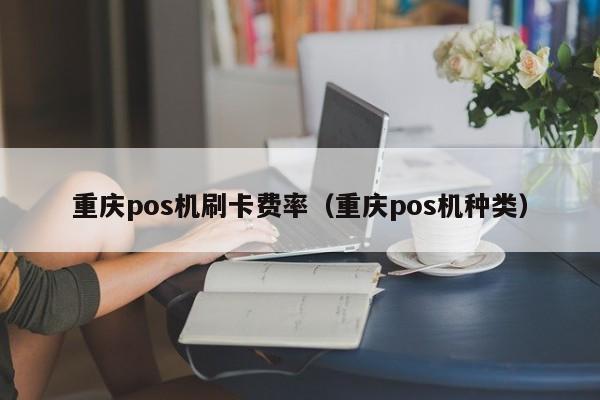 重庆pos机刷卡费率（重庆pos机种类）