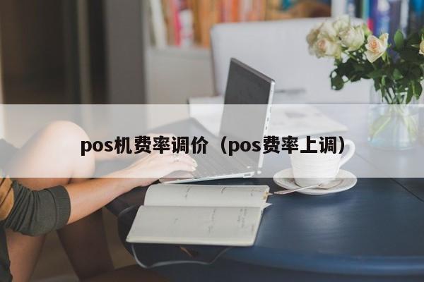 pos机费率调价（pos费率上调）