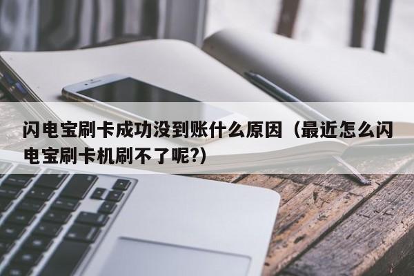 闪电宝刷卡成功没到账什么原因（最近怎么闪电宝刷卡机刷不了呢?）