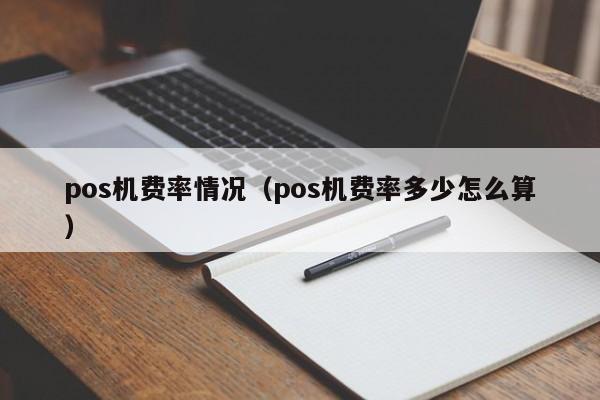 pos机费率情况（pos机费率多少怎么算）