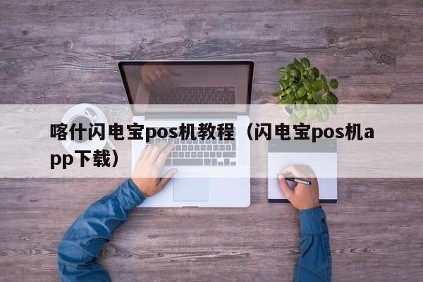 喀什闪电宝pos机教程（闪电宝pos机app下载）