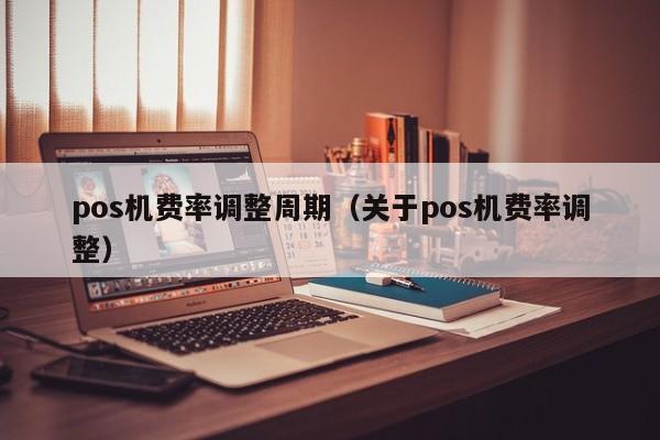 pos机费率调整周期（关于pos机费率调整）