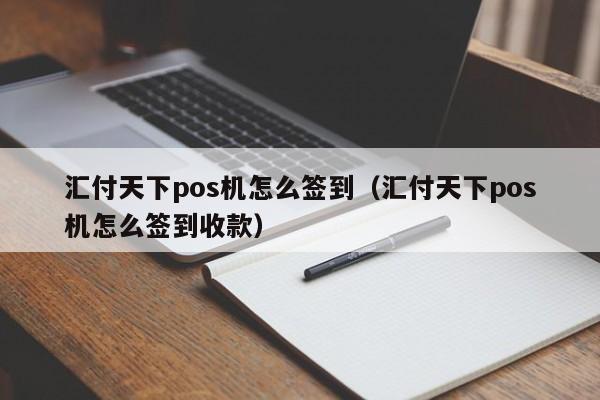 汇付天下pos机怎么签到（汇付天下pos机怎么签到收款）