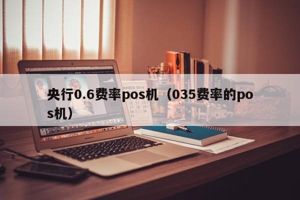 央行0.6费率pos机（035费率的pos机）