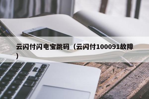 云闪付闪电宝跳码（云闪付100091故障）