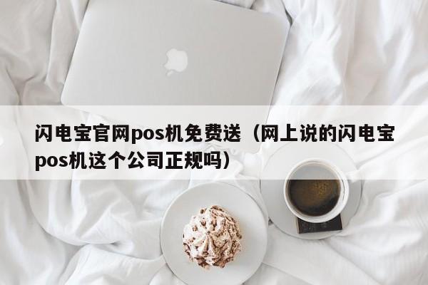 闪电宝官网pos机免费送（网上说的闪电宝pos机这个公司正规吗）