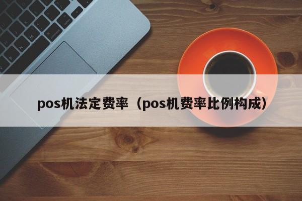 pos机法定费率（pos机费率比例构成）