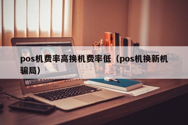 pos机费率高换机费率低（pos机换新机骗局）