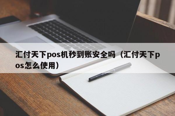 汇付天下pos机秒到账安全吗（汇付天下pos怎么使用）