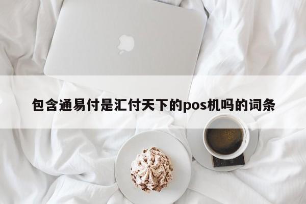 包含通易付是汇付天下的pos机吗的词条