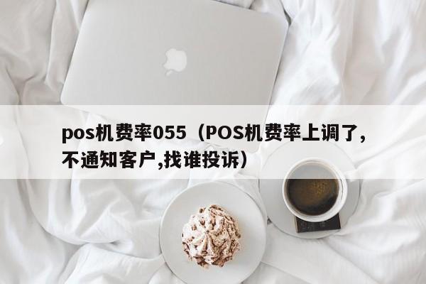 pos机费率055（POS机费率上调了,不通知客户,找谁投诉）