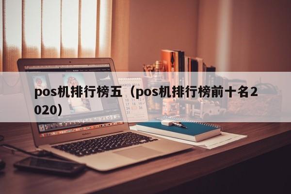 pos机排行榜五（pos机排行榜前十名2020）