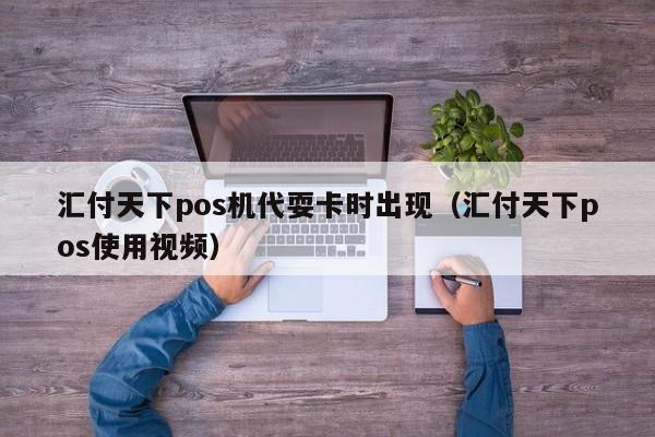 汇付天下pos机代耍卡时出现（汇付天下pos使用视频）