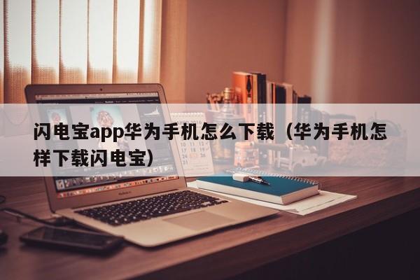 闪电宝app华为手机怎么下载（华为手机怎样下载闪电宝）