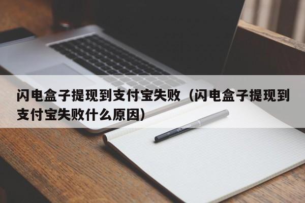 闪电盒子提现到支付宝失败（闪电盒子提现到支付宝失败什么原因）