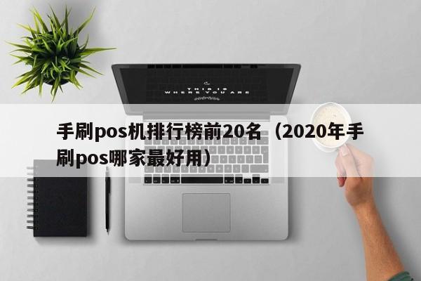 手刷pos机排行榜前20名（2020年手刷pos哪家最好用）