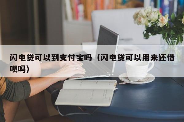 闪电贷可以到支付宝吗（闪电贷可以用来还借呗吗）