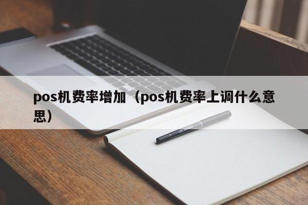 pos机费率增加（pos机费率上调什么意思）