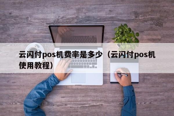 云闪付pos机费率是多少（云闪付pos机使用教程）