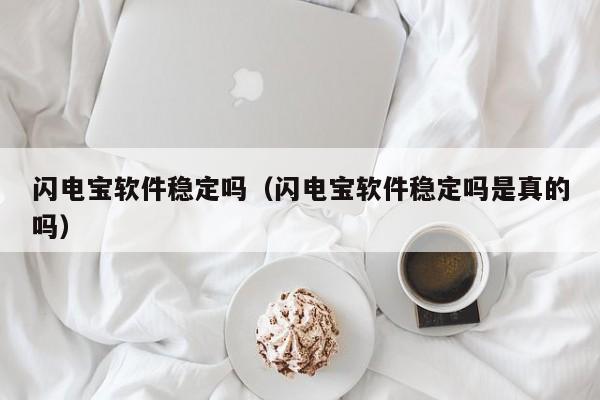 闪电宝软件稳定吗（闪电宝软件稳定吗是真的吗）