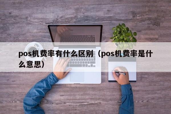 pos机费率有什么区别（pos机费率是什么意思）