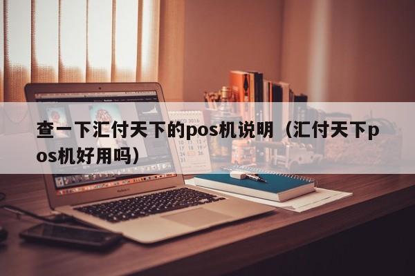 查一下汇付天下的pos机说明（汇付天下pos机好用吗）