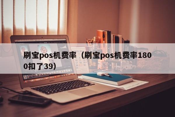 刷宝pos机费率（刷宝pos机费率1800扣了39）