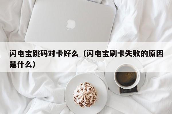 闪电宝跳码对卡好么（闪电宝刷卡失败的原因是什么）