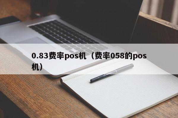 0.83费率pos机（费率058的pos机）