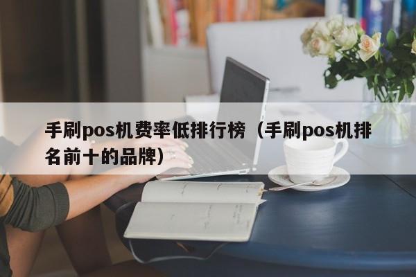 手刷pos机费率低排行榜（手刷pos机排名前十的品牌）