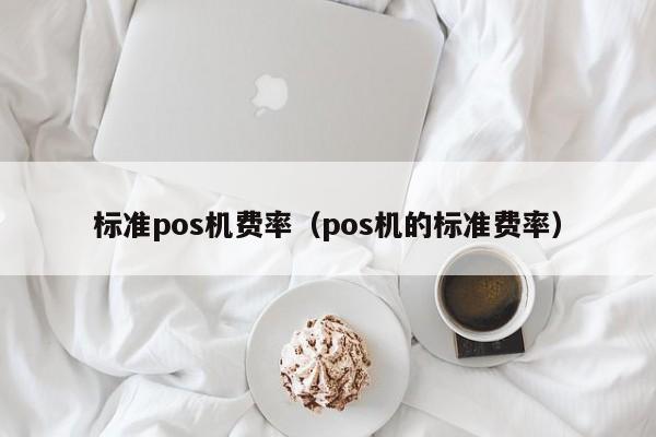 标准pos机费率（pos机的标准费率）