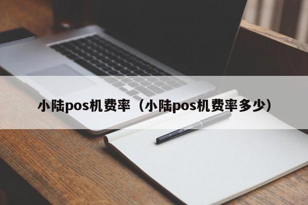 小陆pos机费率（小陆pos机费率多少）