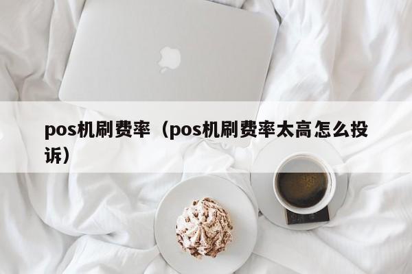 pos机刷费率（pos机刷费率太高怎么投诉）