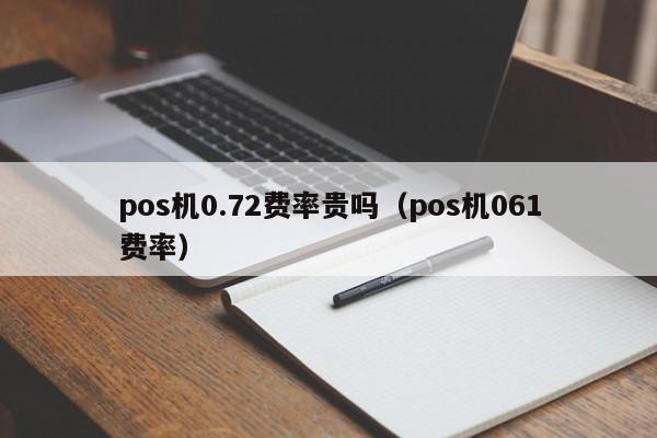 pos机0.72费率贵吗（pos机061费率）