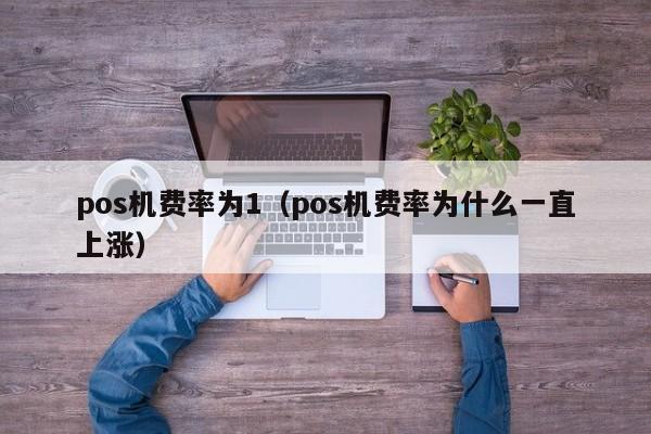 pos机费率为1（pos机费率为什么一直上涨）