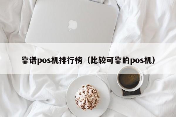 靠谱pos机排行榜（比较可靠的pos机）