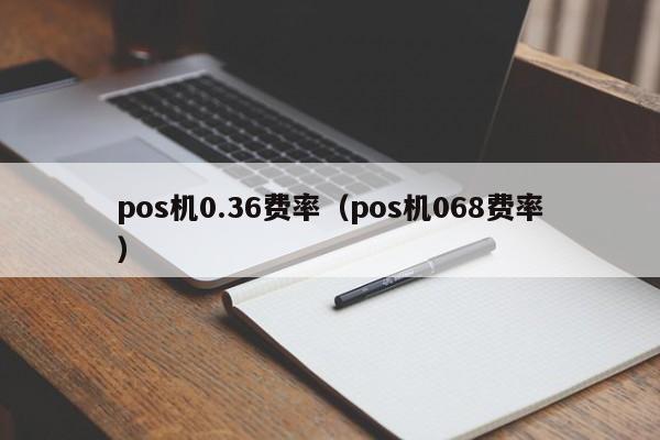 pos机0.36费率（pos机068费率）