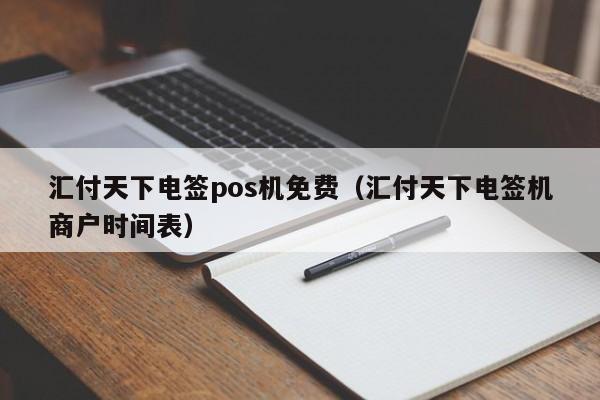 汇付天下电签pos机免费（汇付天下电签机商户时间表）