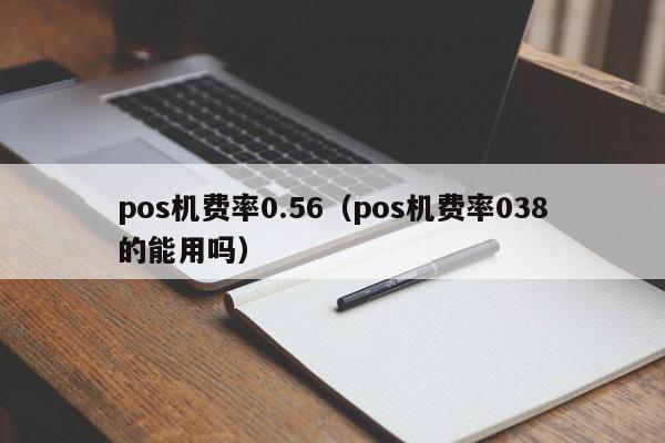 pos机费率0.56（pos机费率038的能用吗）