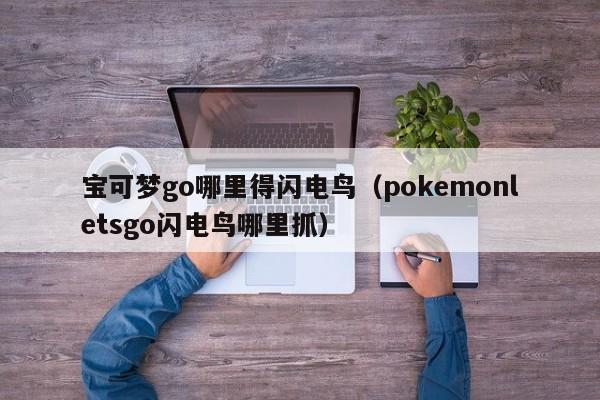 宝可梦go哪里得闪电鸟（pokemonletsgo闪电鸟哪里抓）