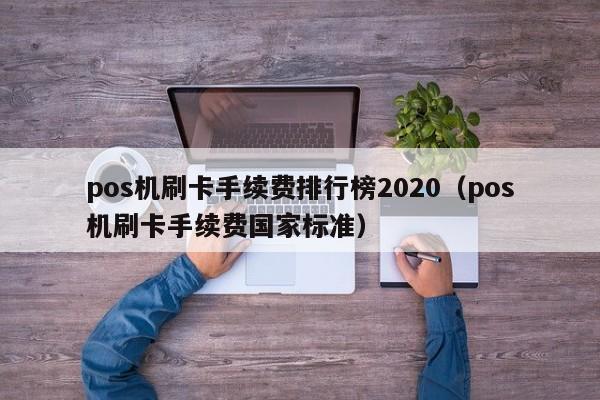 pos机刷卡手续费排行榜2020（pos机刷卡手续费国家标准）