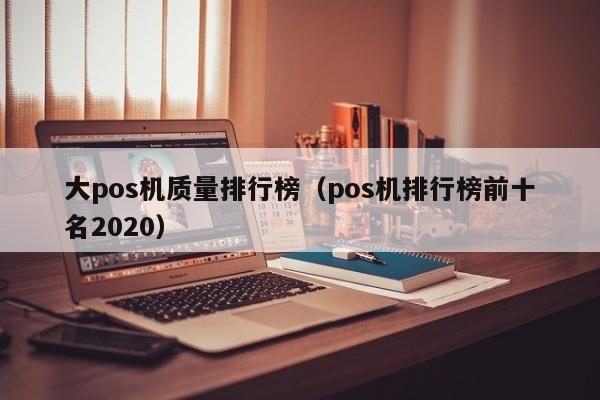 大pos机质量排行榜（pos机排行榜前十名2020）