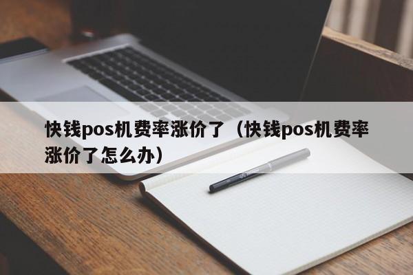 快钱pos机费率涨价了（快钱pos机费率涨价了怎么办）