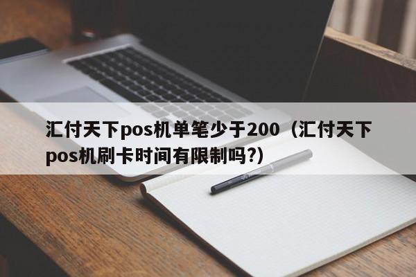 汇付天下pos机单笔少于200（汇付天下pos机刷卡时间有限制吗?）