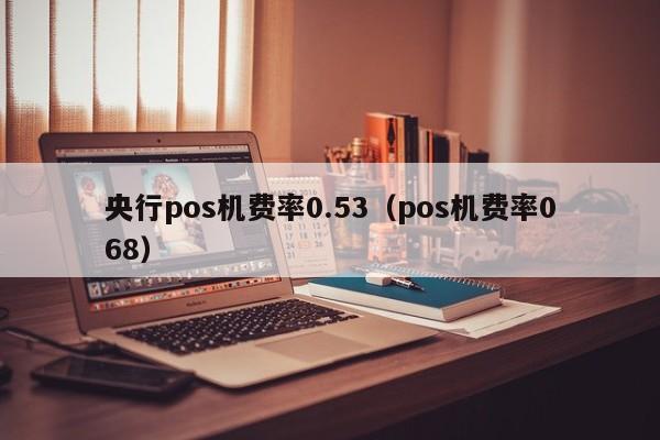 央行pos机费率0.53（pos机费率068）