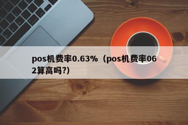 pos机费率0.63%（pos机费率062算高吗?）