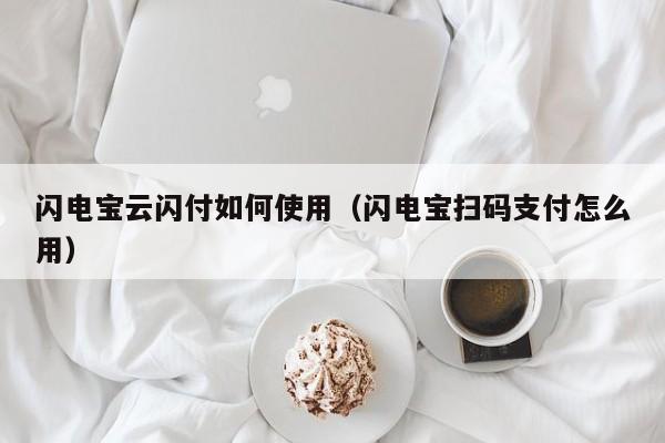 闪电宝云闪付如何使用（闪电宝扫码支付怎么用）