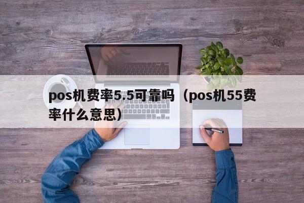 pos机费率5.5可靠吗（pos机55费率什么意思）