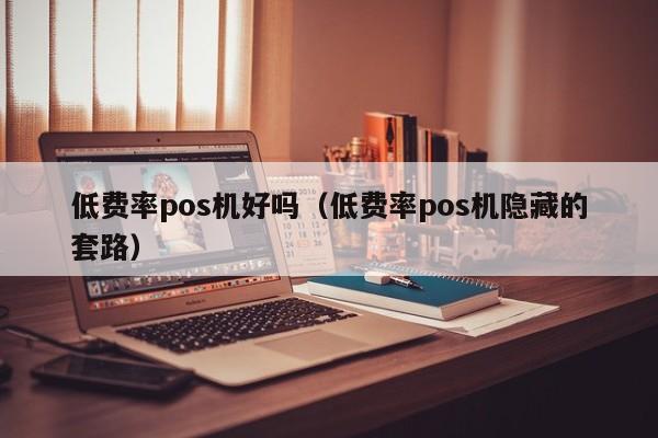 低费率pos机好吗（低费率pos机隐藏的套路）