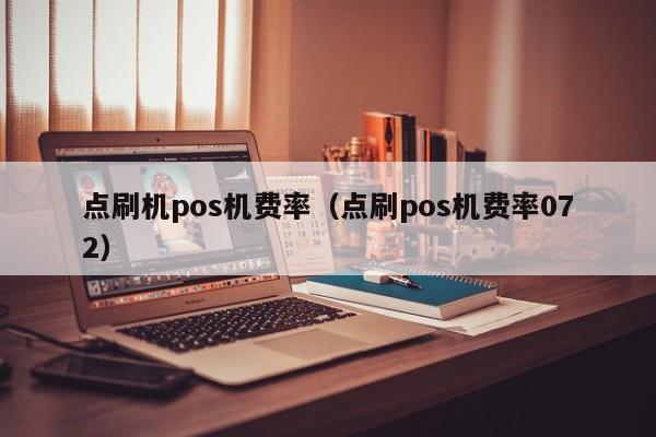 点刷机pos机费率（点刷pos机费率072）